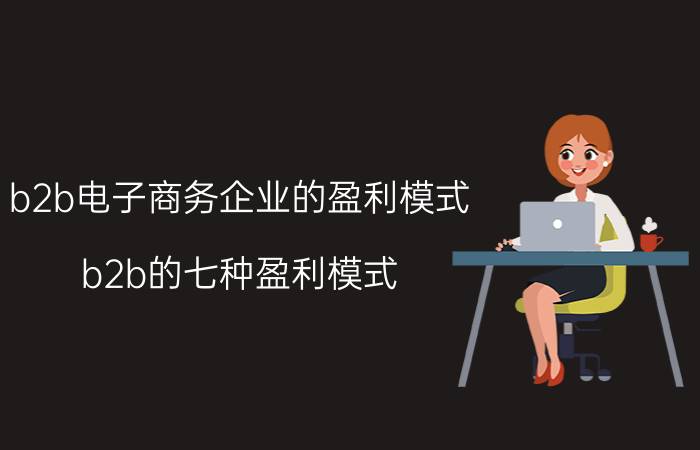 b2b电子商务企业的盈利模式 b2b的七种盈利模式？